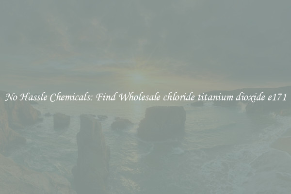 No Hassle Chemicals: Find Wholesale chloride titanium dioxide e171