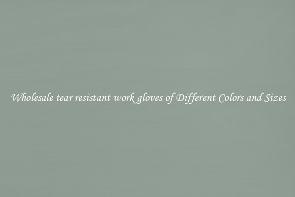 Wholesale tear resistant work gloves of Different Colors and Sizes