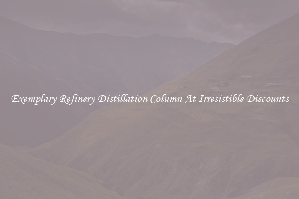 Exemplary Refinery Distillation Column At Irresistible Discounts