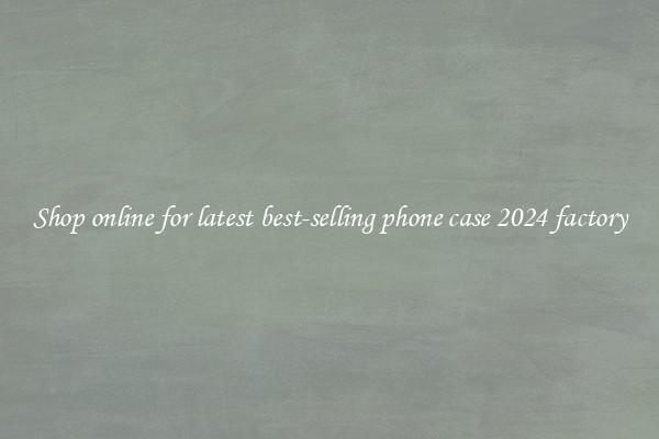 Shop online for latest best-selling phone case 2024 factory