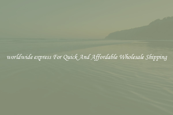 worldwide express For Quick And Affordable Wholesale Shipping