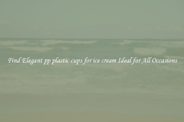 Find Elegant pp plastic cups for ice cream Ideal for All Occasions