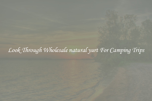 Look Through Wholesale natural yurt For Camping Trips