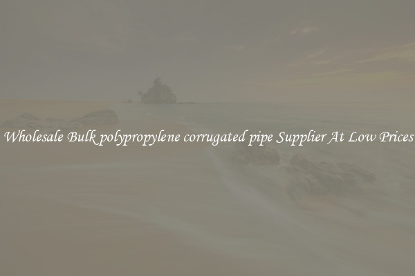 Wholesale Bulk polypropylene corrugated pipe Supplier At Low Prices