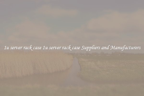 1u server rack case 1u server rack case Suppliers and Manufacturers