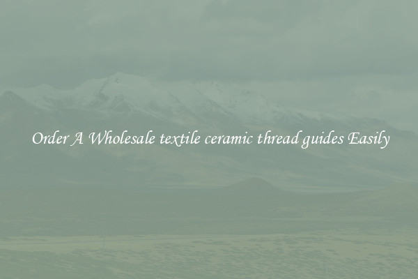 Order A Wholesale textile ceramic thread guides Easily