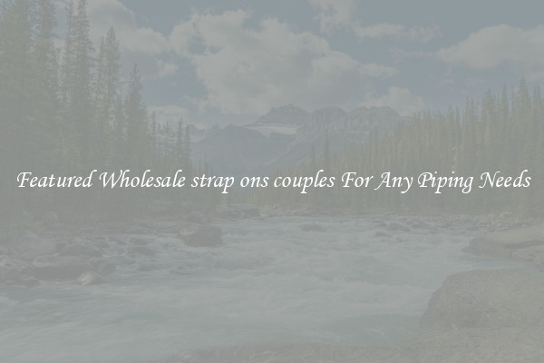 Featured Wholesale strap ons couples For Any Piping Needs