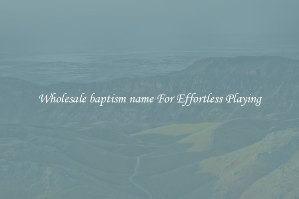Wholesale baptism name For Effortless Playing