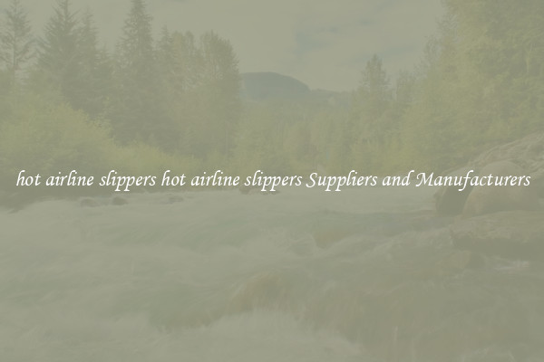 hot airline slippers hot airline slippers Suppliers and Manufacturers