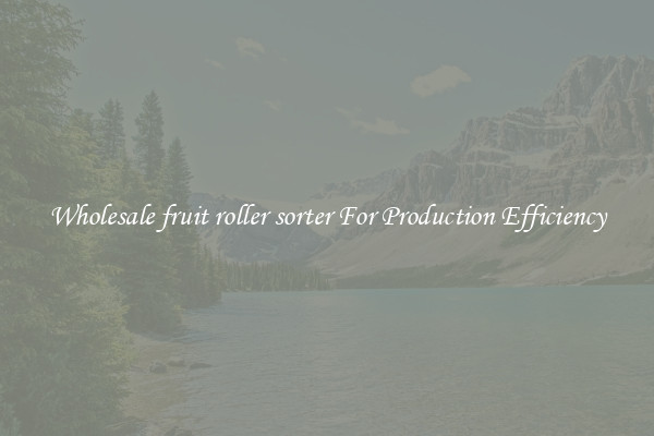 Wholesale fruit roller sorter For Production Efficiency