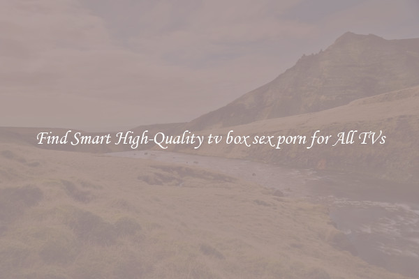 Find Smart High-Quality tv box sex porn for All TVs