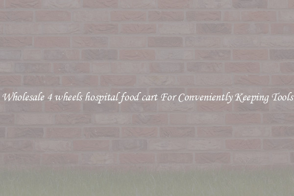 Wholesale 4 wheels hospital food cart For Conveniently Keeping Tools