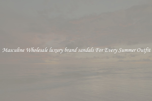 Masculine Wholesale luxury brand sandals For Every Summer Outfit