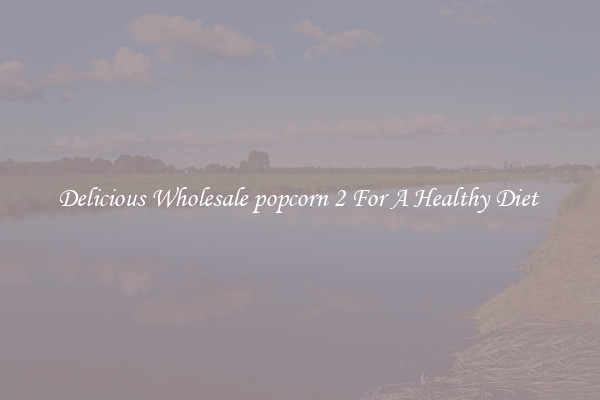 Delicious Wholesale popcorn 2 For A Healthy Diet 