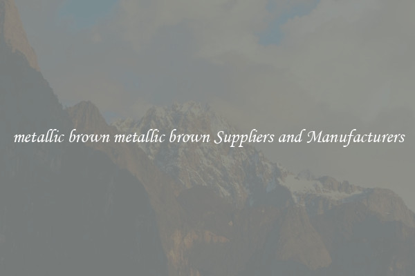 metallic brown metallic brown Suppliers and Manufacturers