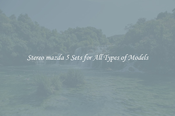 Stereo mazda 5 Sets for All Types of Models