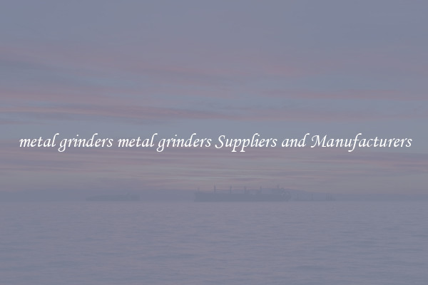 metal grinders metal grinders Suppliers and Manufacturers