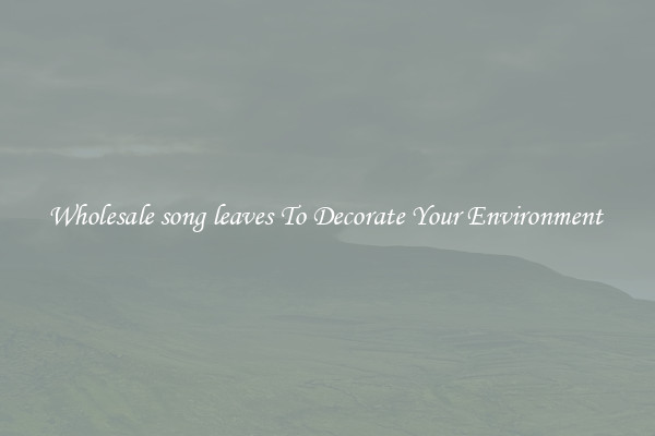 Wholesale song leaves To Decorate Your Environment 