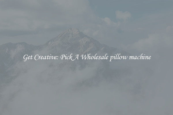 Get Creative: Pick A Wholesale pillow machine