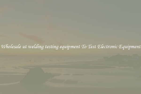 Wholesale ut welding testing equipment To Test Electronic Equipment