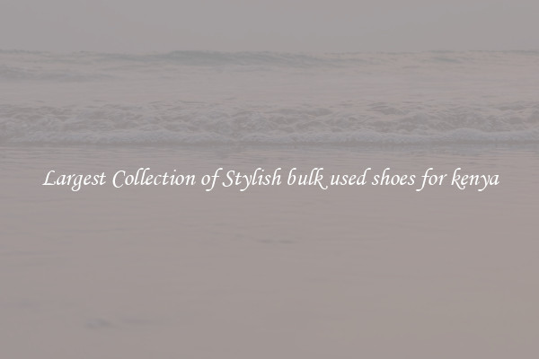 Largest Collection of Stylish bulk used shoes for kenya