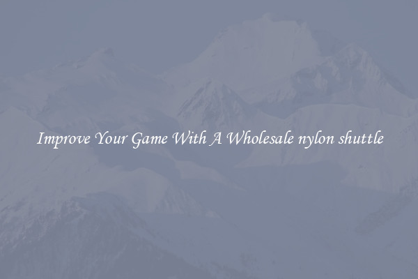 Improve Your Game With A Wholesale nylon shuttle