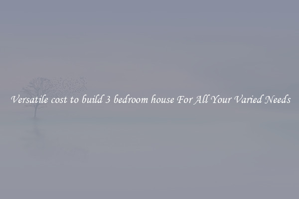 Versatile cost to build 3 bedroom house For All Your Varied Needs