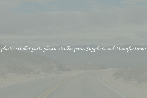 plastic stroller parts plastic stroller parts Suppliers and Manufacturers