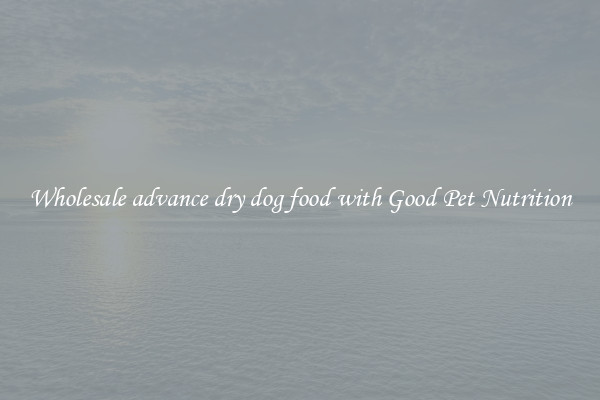 Wholesale advance dry dog food with Good Pet Nutrition