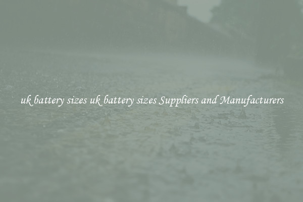 uk battery sizes uk battery sizes Suppliers and Manufacturers