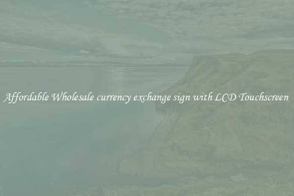 Affordable Wholesale currency exchange sign with LCD Touchscreen 