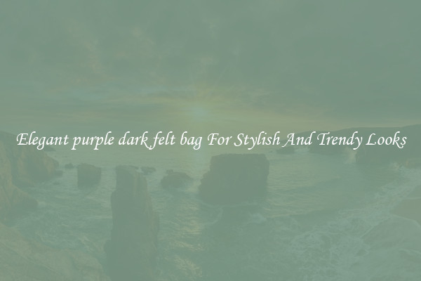 Elegant purple dark felt bag For Stylish And Trendy Looks