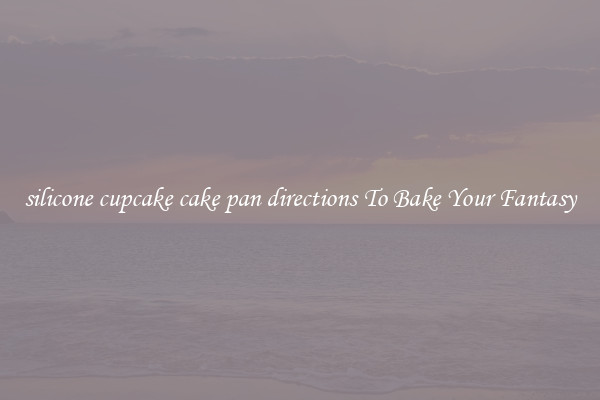 silicone cupcake cake pan directions To Bake Your Fantasy