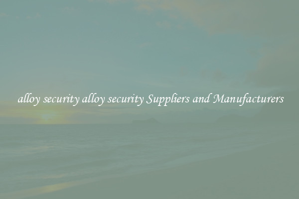 alloy security alloy security Suppliers and Manufacturers