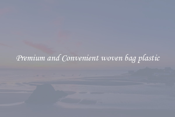 Premium and Convenient woven bag plastic
