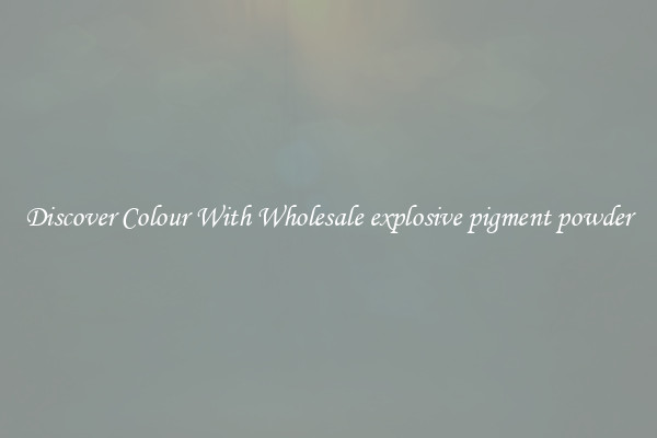Discover Colour With Wholesale explosive pigment powder