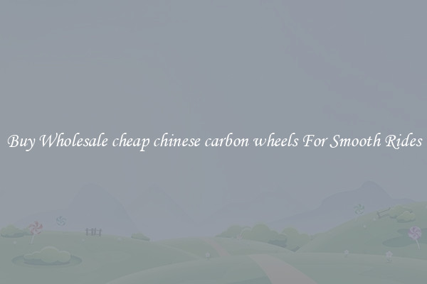 Buy Wholesale cheap chinese carbon wheels For Smooth Rides