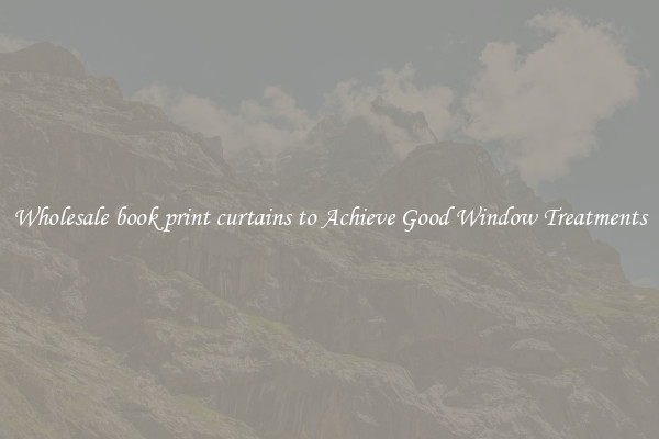 Wholesale book print curtains to Achieve Good Window Treatments